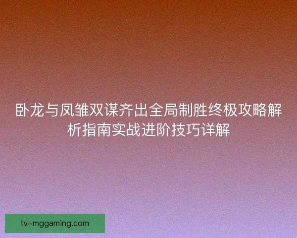 卧龙与凤雏双谋齐出全局制胜终极攻略解析指南实战进阶技巧详解